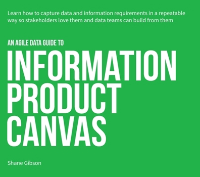 Paperback An Agile Data Guide to Information Product Canvas: Capturing data and information requirements in a repeatable way so stakeholders love them and data Book