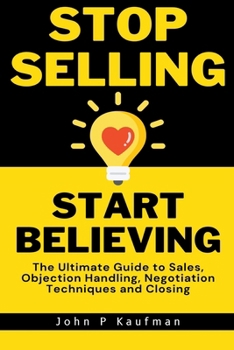 Paperback Stop Selling Start Believing: The Ultimate Guide to Sales, Objection Handling, Negotiation Techniques and Closing Book