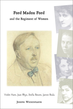 Ford Madox Ford and the Regiment of Women: Violet Hunt, Jean Rhys, Stella Bowen, Janice Biala
