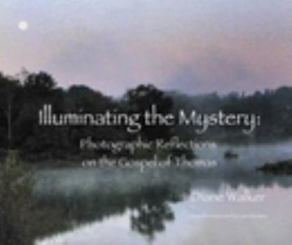 Hardcover Illuminating the Mystery: Photographic Reflections on the Gospel of Thomas Book