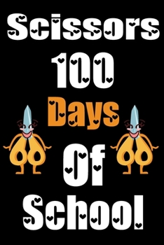 Scissors 100 Days Of School: Funny School Supplies Notebook Gift for Kids Age 4-8 For To 100th Days Of School 6*9_120 page Soft Cover, Matte Finish
