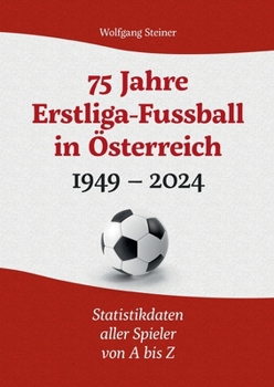 75 Jahre Erstligafussball in Österreich 1949 - 2024: Statistikdaten aller Spieler von A bis Z (German Edition)