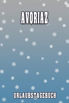 Avoriaz Urlaubstagebuch: Reisetagebuch für Avoriaz. Ideal für Skiurlaub, Winterurlaub oder Schneeurlaub.  Mit vorgefertigten Seiten und freien Seiten ... oder als Abschiedsgeschenk (German Edition)
