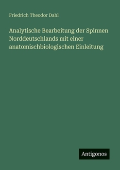 Analytische Bearbeitung der Spinnen Norddeutschlands mit einer anatomischbiologischen Einleitung (German Edition)