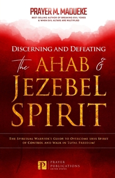 Paperback Discerning and Defeating the Ahab & Jezebel Spirit: The Spiritual Warrior's Guide to Overcome this Spirit of Control and Walk in Total Freedom! Book