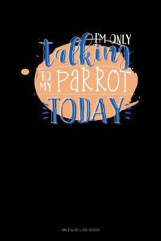 Paperback I'm Only Talking to My Parrot Today: Mileage Log Book