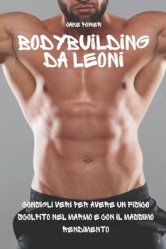 Paperback Bodybuilding da Leoni: Consigli Veri per Avere un Fisico Scolpito nel Marmo e con il Massimo Rendimento [Italian] Book