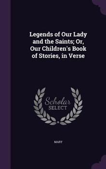 Hardcover Legends of Our Lady and the Saints; Or, Our Children's Book of Stories, in Verse Book