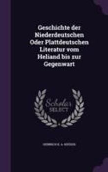 Geschichte Der Niederdeutschen Oder Plattdeutschen Literatur Vom Heliand Bis Zur Gegenwart (Classic Reprint)