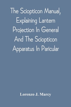 Paperback The Sciopticon Manual, Explaining Lantern Projection In General, And The Sciopticon Apparatus In Paricular; Including Magic Lantern Attachments, Exper Book