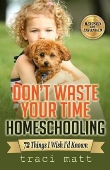 Paperback Don't Waste Your Time Homeschooling: 72 Things I Wish I'd Known Book