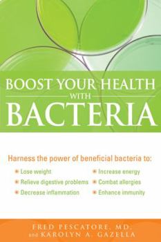 Paperback Boost Your Health with Bacteria: Harness the Power of Beneficial Bacteria To: Lose Weight, Relieve Digestive Problems, Decrease Inflammation, Increase Book