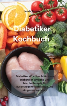 Hardcover Diabetiker-Kochbuch: Diabetiker-Kochbuch f?r Neu-Diabetiker Einfache und leichte Rezepte f?r ausgewogene Mahlzeiten und ein gesundes Leben( [German] Book