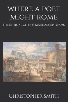 Where A Poet Might Rome: The Eternal City of Martial's Epigrams