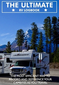The Ultimate RV Logbook The Most Efficient way to record and reference your camsites as you travel: Road Trip Planner, Caravan Travel Journal, ... ... RVers. Log Your Memories As You Log the