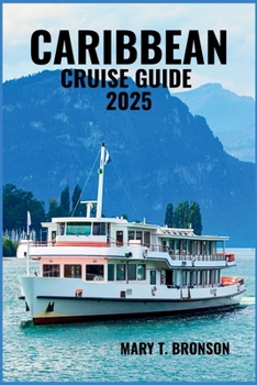 CARIBBEAN CRUISE GUIDE 2025: Explore Turquoise Waters, White- Sand Beaches, and Iconic Ports Across the Eastern, Western, and Southern Caribbean