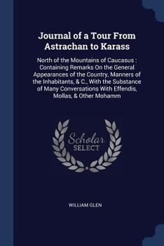 Paperback Journal of a Tour From Astrachan to Karass: North of the Mountains of Caucasus: Containing Remarks On the General Appearances of the Country, Manners Book