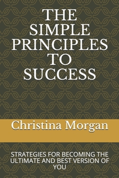 Paperback The Simple Principles to Success: Strategies for Becoming the Ultimate and Best Version of You Book