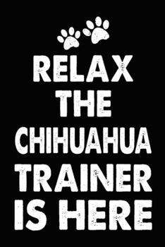 Paperback Relax The Chihuahua Trainer Is Here: Chihuahua Training Log Book gifts. Best Dog Trainer Log Book gifts For Dog Lovers who loves Chihuahua. Cute Chihu Book