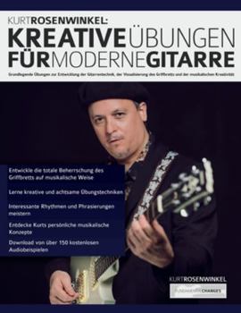 Kurt Rosenwinkel: Kreative Übungen für moderne Gitarre: Grundlegende Übungen zur Entwicklung der Gitarrentechnik, der Visualisierung des Griffbretts ... Kreativität (Gitarre richtig üben)