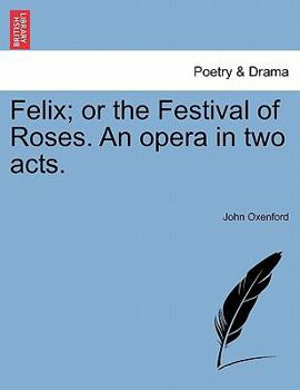 Paperback Felix; Or the Festival of Roses. an Opera in Two Acts. Book