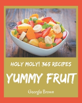 Paperback Holy Moly! 365 Yummy Fruit Recipes: Unlocking Appetizing Recipes in The Best Yummy Fruit Cookbook! Book