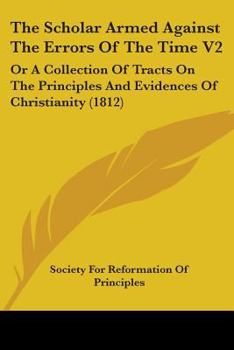 The Scholar Armed Against The Errors Of The Time V2: Or A Collection Of Tracts On The Principles And Evidences Of Christianity