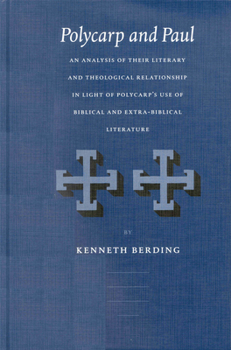 Polycarp and Paul: An Analysis of Their Literary and Theological Relationship in Light of Polycarp's Use of Biblical and Extra-Biblical Literature (Vigiliae Christianae, Supplements, 62)