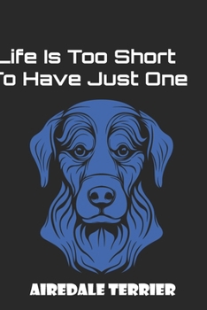 Airedale Terrier Notebook: Funny Airedale Terrier Notebook University Graduation gift | Life Is Too Short To Have Just One Airedale Terrier |: Lined ... 120 Pages, 6x9, Soft Cover, Matte Finish