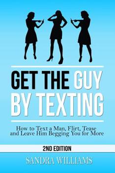 Paperback Get the Guy by Texting: How to Text a Man, Flirt, Tease and Leave Him Begging You for More Book