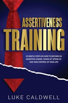 Hardcover Assertiveness Training: 10 Simple Steps How to Become an Assertive Leader, Stand Up, speak up, and Take Control of Your Life Book