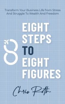 Paperback 8 Steps to 8 Figures: Transform Your Business Life from Stress And Struggle To Wealth And Freedom Book