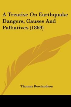 A Treatise on Earthquake Dangers, Causes and Palliatives