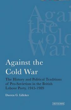 Paperback Against the Cold War: The History and Political Traditions of Pro-Sovietism in the British Labour Party, 1945-1989 Book
