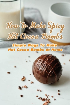 Paperback How to Make Spicy Hot Cocoa Bombs: Simple Ways To Make Hot Cocoa Bombs at Home: Create Hot Chocolate Bombs by Yourself Book