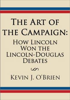Paperback The Art of the Campaign: How Lincoln Won the Lincoln-Douglas Debates Book