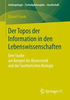 Der Topos Der Information in Den Lebenswissenschaften: Eine Studie Am Beispiel Der Biosemiotik Und Der Synthetischen Biologie