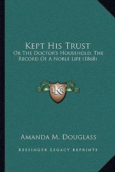 Paperback Kept His Trust: Or The Doctor's Household, The Record Of A Noble Life (1868) Book