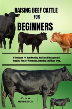 Paperback Raising Beef Cattle for Beginners: A Handbook For Beef Rearing, Nutritional Management, Housing, Disease Prevention, Breeding And Much More. Book