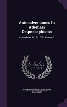Hardcover Animadversiones In Athenaei Deipnosophistas: Animadvers. In Lib. I Et Ii., Volume 1 Book