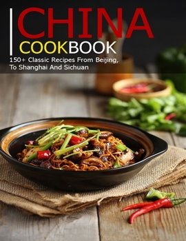 Paperback China Cookbook: 150+ Classic Recipes From BeiJing, To Shanghai and sichuan Book