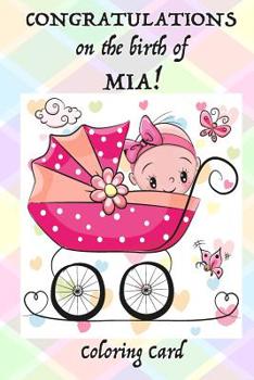 Paperback CONGRATULATIONS on the birth of MIA! (Coloring Card): (Personalized Card/Gift) Personal Inspirational Quotes & Messages, Adult Coloring Images! Book