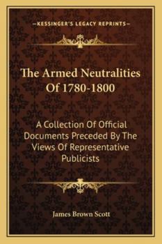 Paperback The Armed Neutralities Of 1780-1800: A Collection Of Official Documents Preceded By The Views Of Representative Publicists Book