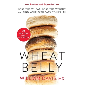 Wheat Belly (Revised and Expanded Edition): Lose the Wheat, Lose the Weight, and Find Your Path Back to Health
