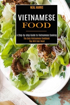 Paperback Vietnamese Food: A Step-by-step Guide to Vietnamese Cooking (The Only Vietnamese Cookbook You Will Ever Need) Book