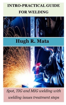 Paperback Intro-Practical Guide for Welding: Spot, TIG and MIG welding with welding issues treatment steps Book