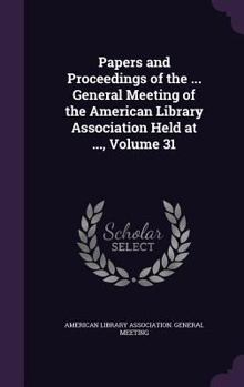 Hardcover Papers and Proceedings of the ... General Meeting of the American Library Association Held at ..., Volume 31 Book