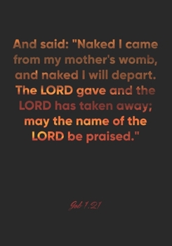 Job 1: 21 Notebook: And said: Naked I came from my mother's womb, and naked I will depart. The LORD gave and the LORD has taken away; may the name of the LORD be praise: Job 1:21 Notebook, Bible Verse