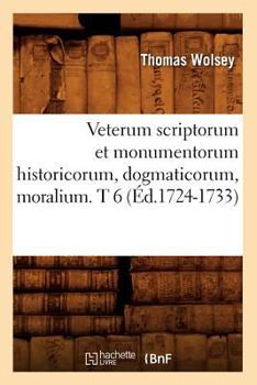 Paperback Veterum Scriptorum Et Monumentorum Historicorum, Dogmaticorum, Moralium. T 6 (Éd.1724-1733) [French] Book