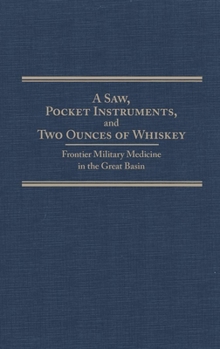 Hardcover Saw, Pocket Instruments, and Two Ounces of Whiskey, Volume 20: Frontier Military Medicine in the Great Basin Book